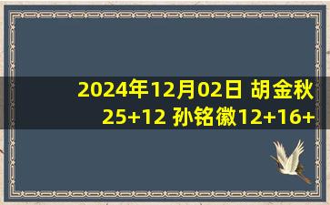 2024年12月02日 胡金秋25+12 孙铭徽12+16+6断 姜伟泽18+9+7 广厦力克吉林